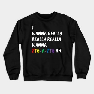 I Wanna Really Really Really Wanna Zig-A-Zig Ah (White) Crewneck Sweatshirt